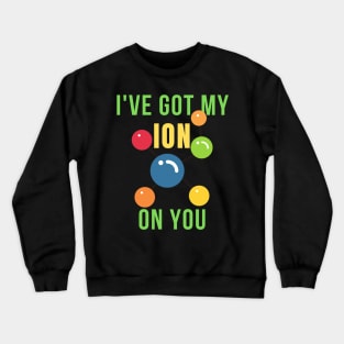 I've got my ion on you science funny Crewneck Sweatshirt